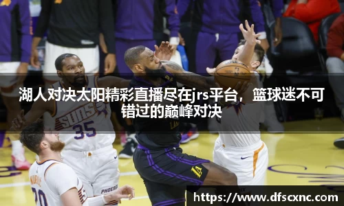 湖人对决太阳精彩直播尽在jrs平台，篮球迷不可错过的巅峰对决