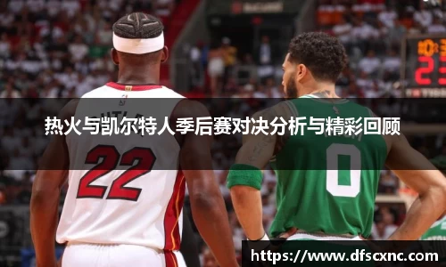 热火与凯尔特人季后赛对决分析与精彩回顾