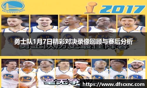勇士队1月7日精彩对决录像回顾与赛后分析