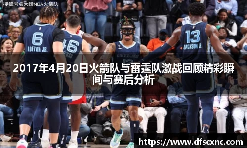 2017年4月20日火箭队与雷霆队激战回顾精彩瞬间与赛后分析