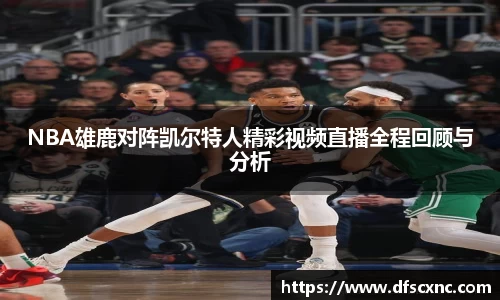 NBA雄鹿对阵凯尔特人精彩视频直播全程回顾与分析